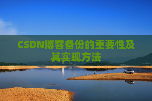 CSDN博客备份的重要性及其实现方法